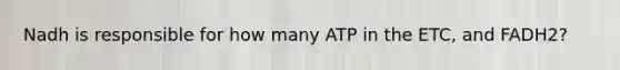 Nadh is responsible for how many ATP in the ETC, and FADH2?