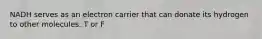NADH serves as an electron carrier that can donate its hydrogen to other molecules. T or F