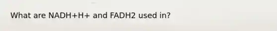 What are NADH+H+ and FADH2 used in?