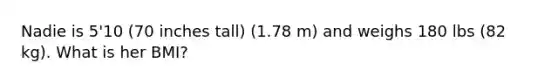 Nadie is 5'10 (70 inches tall) (1.78 m) and weighs 180 lbs (82 kg). What is her BMI?