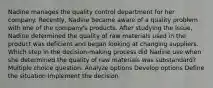 Nadine manages the quality control department for her company. Recently, Nadine became aware of a quality problem with one of the company's products. After studying the issue, Nadine determined the quality of raw materials used in the product was deficient and began looking at changing suppliers. Which step in the decision-making process did Nadine use when she determined the quality of raw materials was substandard? Multiple choice question. Analyze options Develop options Define the situation Implement the decision