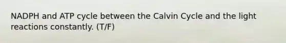 NADPH and ATP cycle between the Calvin Cycle and the <a href='https://www.questionai.com/knowledge/kSUoWrrvoC-light-reactions' class='anchor-knowledge'>light reactions</a> constantly. (T/F)