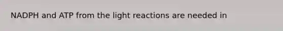 NADPH and ATP from the light reactions are needed in