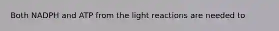 Both NADPH and ATP from the light reactions are needed to