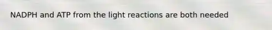 NADPH and ATP from the light reactions are both needed