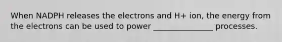 When NADPH releases the electrons and H+ ion, the energy from the electrons can be used to power _______________ processes.