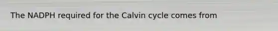 The NADPH required for the Calvin cycle comes from