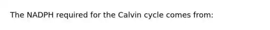 The NADPH required for the Calvin cycle comes from: