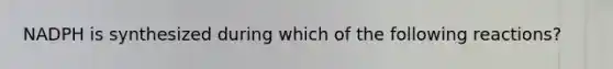 NADPH is synthesized during which of the following reactions?