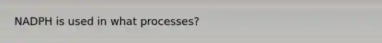 NADPH is used in what processes?