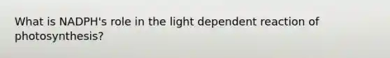 What is NADPH's role in the light dependent reaction of photosynthesis?