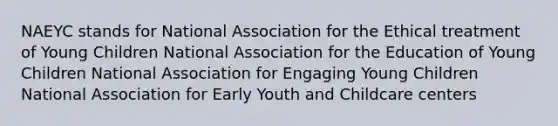 NAEYC stands for National Association for the Ethical treatment of Young Children National Association for the Education of Young Children National Association for Engaging Young Children National Association for Early Youth and Childcare centers