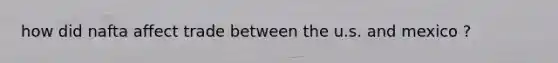 how did nafta affect trade between the u.s. and mexico ?