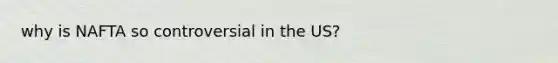 why is NAFTA so controversial in the US?