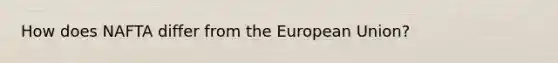 How does NAFTA differ from the European Union?