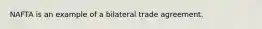 NAFTA is an example of a bilateral trade agreement.