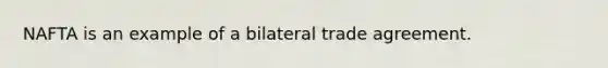 NAFTA is an example of a bilateral trade agreement.