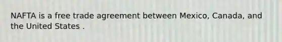 NAFTA is a free trade agreement between Mexico​, Canada​, and the United States .