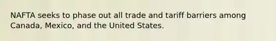 NAFTA seeks to phase out all trade and tariff barriers among Canada, Mexico, and the United States.