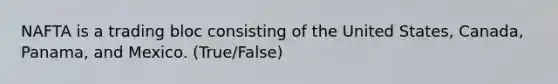 NAFTA is a trading bloc consisting of the United States, Canada, Panama, and Mexico. (True/False)