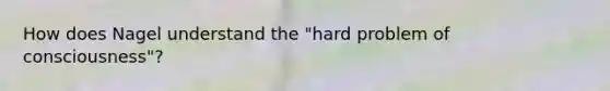 How does Nagel understand the "hard problem of consciousness"?