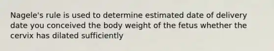 Nagele's rule is used to determine estimated date of delivery date you conceived the body weight of the fetus whether the cervix has dilated sufficiently