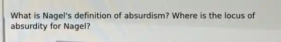 What is Nagel's definition of absurdism? Where is the locus of absurdity for Nagel?