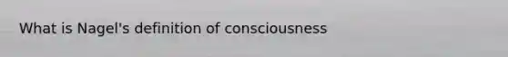 What is Nagel's definition of consciousness