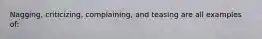 Nagging, criticizing, complaining, and teasing are all examples of: