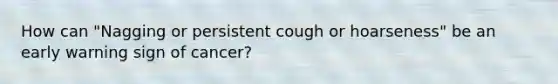 How can "Nagging or persistent cough or hoarseness" be an early warning sign of cancer?