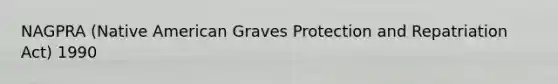 NAGPRA (Native American Graves Protection and Repatriation Act) 1990