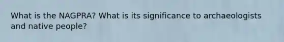 What is the NAGPRA? What is its significance to archaeologists and native people?