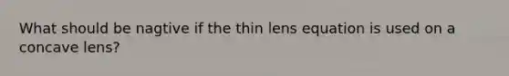 What should be nagtive if the thin lens equation is used on a concave lens?