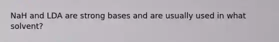 NaH and LDA are strong bases and are usually used in what solvent?