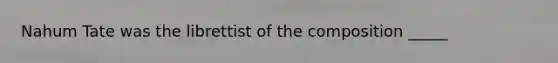Nahum Tate was the librettist of the composition _____