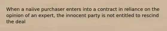 When a naiive purchaser enters into a contract in reliance on the opinion of an expert, the innocent party is not entitled to rescind the deal