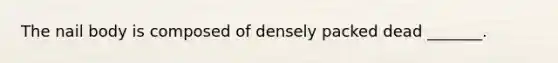 The nail body is composed of densely packed dead _______.