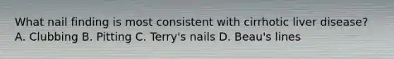 What nail finding is most consistent with cirrhotic liver disease? A. Clubbing B. Pitting C. Terry's nails D. Beau's lines