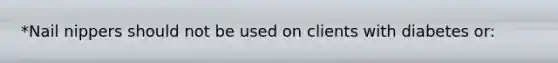 *Nail nippers should not be used on clients with diabetes or: