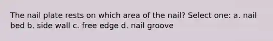 The nail plate rests on which area of the nail? Select one: a. nail bed b. side wall c. free edge d. nail groove