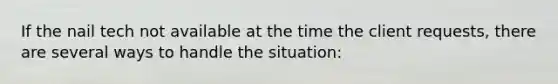 If the nail tech not available at the time the client requests, there are several ways to handle the situation: