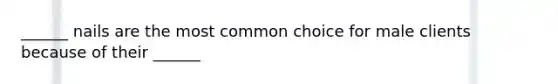 ______ nails are the most common choice for male clients because of their ______