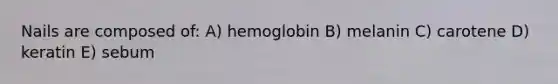 Nails are composed of: A) hemoglobin B) melanin C) carotene D) keratin E) sebum