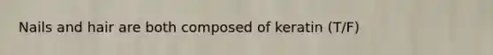 Nails and hair are both composed of keratin (T/F)