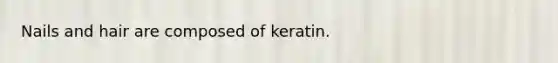 Nails and hair are composed of keratin.