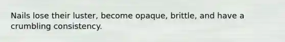 Nails lose their luster, become opaque, brittle, and have a crumbling consistency.