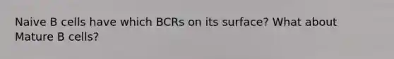 Naive B cells have which BCRs on its surface? What about Mature B cells?