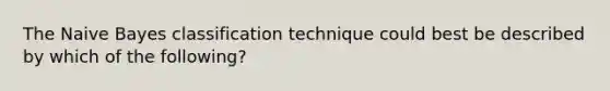 The Naive Bayes classification technique could best be described by which of the following?