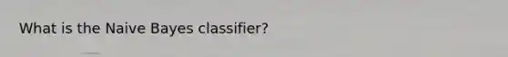 What is the Naive Bayes classifier?