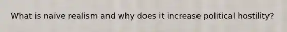 What is naive realism and why does it increase political hostility?